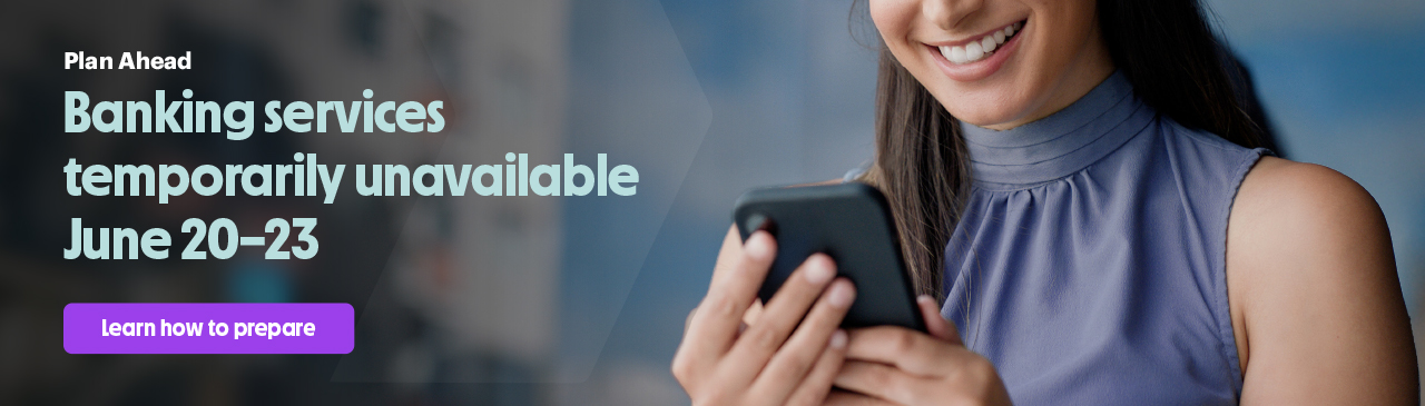Plan Ahead: Banking services temporarily unavailable June 20–23